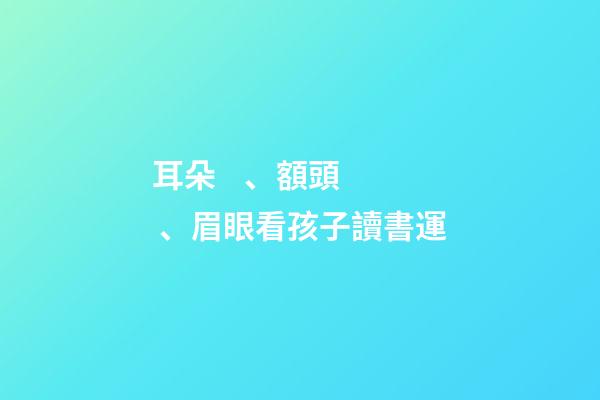 耳朵、額頭、眉眼看孩子讀書運